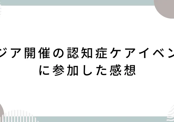 アジア開催の認知症ケアイベントに参加した感想